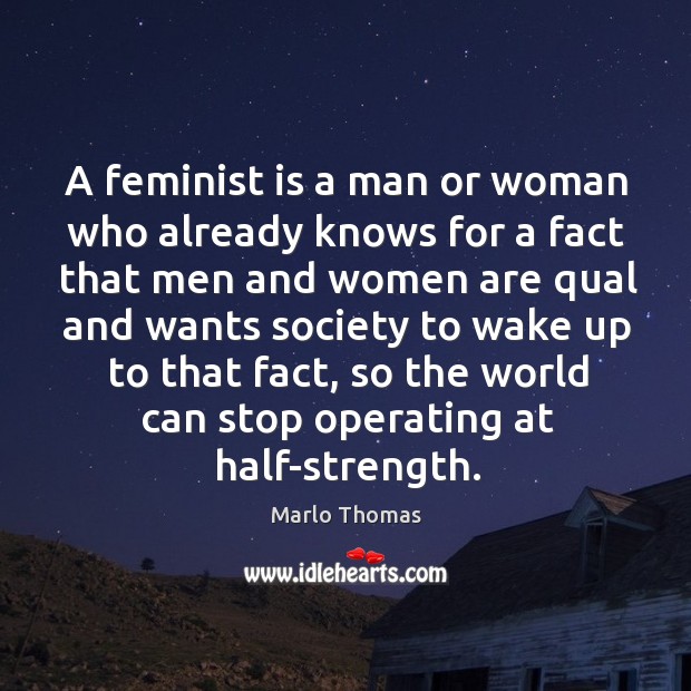 A feminist is a man or woman who already knows for a Marlo Thomas Picture Quote