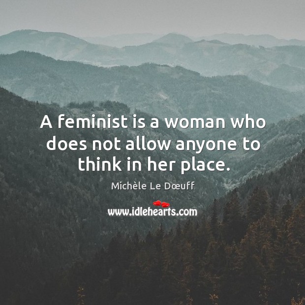 A feminist is a woman who does not allow anyone to think in her place. Michèle Le Dœuff Picture Quote