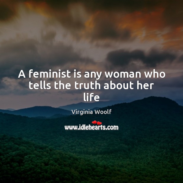 A feminist is any woman who tells the truth about her life Virginia Woolf Picture Quote