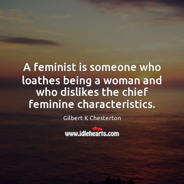 A feminist is someone who loathes being a woman and who dislikes Gilbert K Chesterton Picture Quote