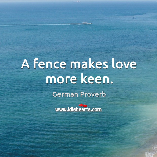 A fence makes love more keen. German Proverbs Image