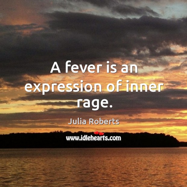A fever is an expression of inner rage. Julia Roberts Picture Quote