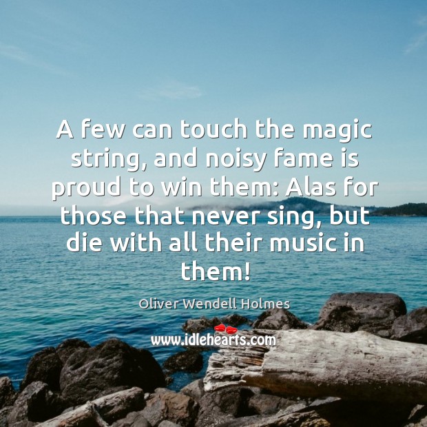 A few can touch the magic string, and noisy fame is proud Oliver Wendell Holmes Picture Quote