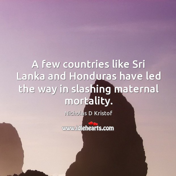 A few countries like sri lanka and honduras have led the way in slashing maternal mortality. Nicholas D Kristof Picture Quote