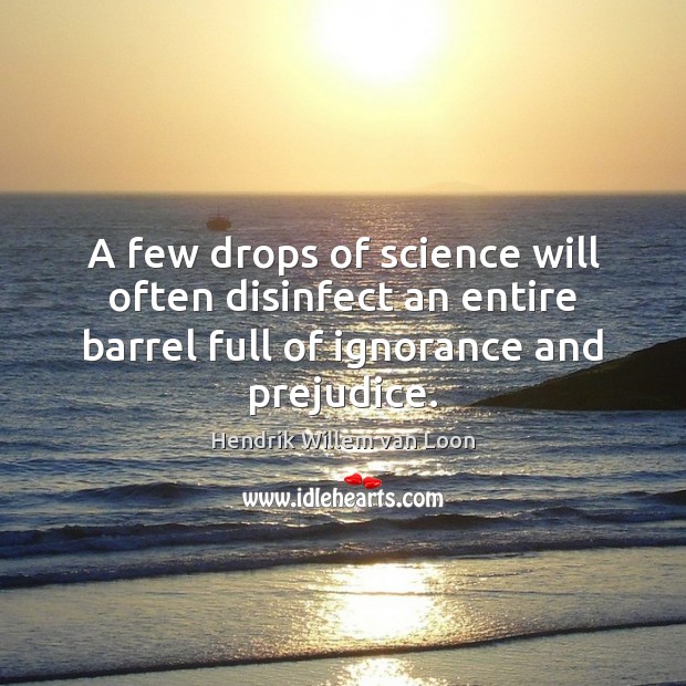 A few drops of science will often disinfect an entire barrel full Hendrik Willem van Loon Picture Quote