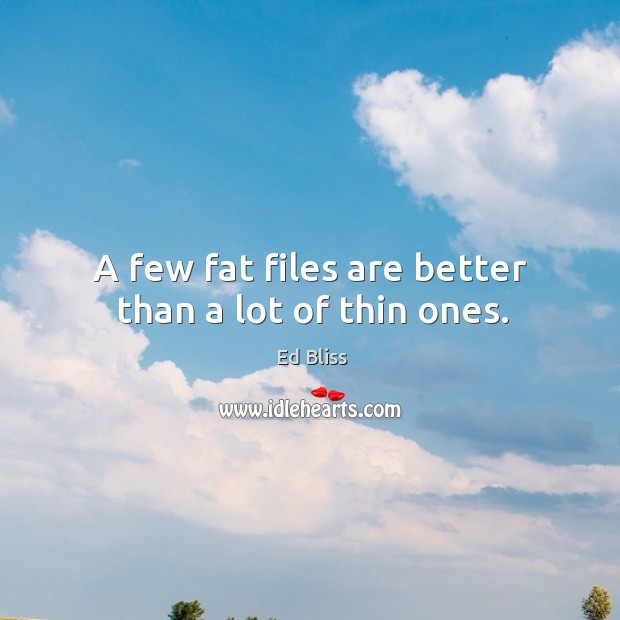 A few fat files are better than a lot of thin ones. Image