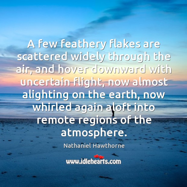 A few feathery flakes are scattered widely through the air, and hover Nathaniel Hawthorne Picture Quote