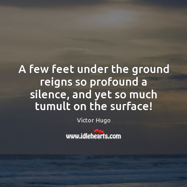 A few feet under the ground reigns so profound a silence, and Victor Hugo Picture Quote
