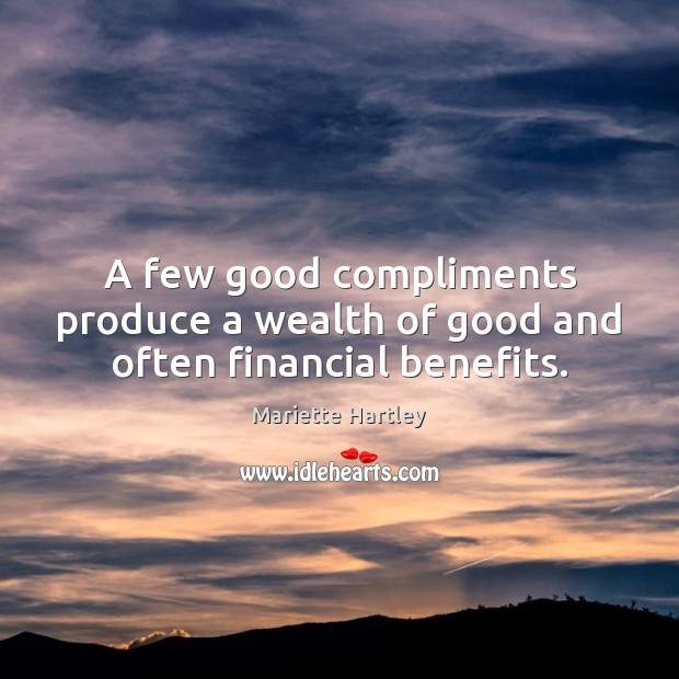 A few good compliments produce a wealth of good and often financial benefits. Mariette Hartley Picture Quote