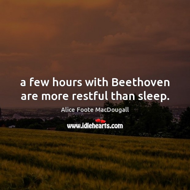 A few hours with Beethoven are more restful than sleep. Alice Foote MacDougall Picture Quote