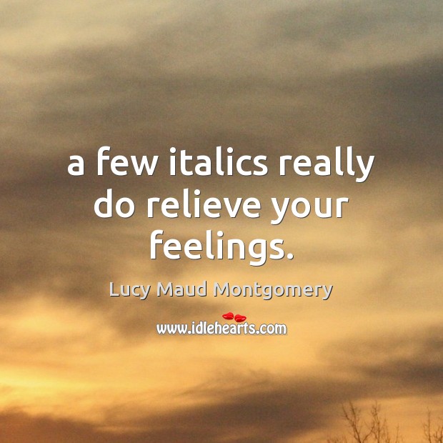 A few italics really do relieve your feelings. Lucy Maud Montgomery Picture Quote