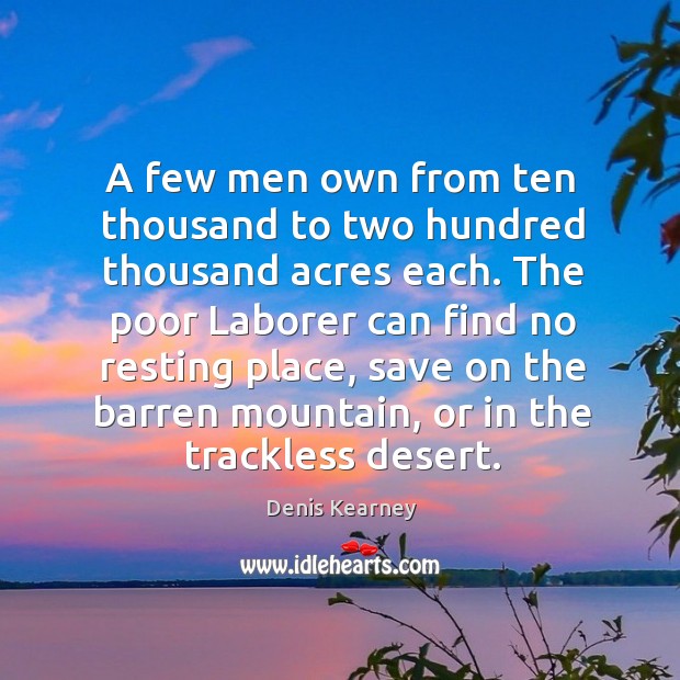 A few men own from ten thousand to two hundred thousand acres each. Denis Kearney Picture Quote