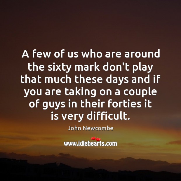 A few of us who are around the sixty mark don’t play John Newcombe Picture Quote