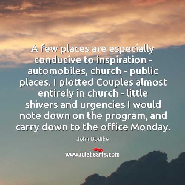 A few places are especially conducive to inspiration – automobiles, church – 