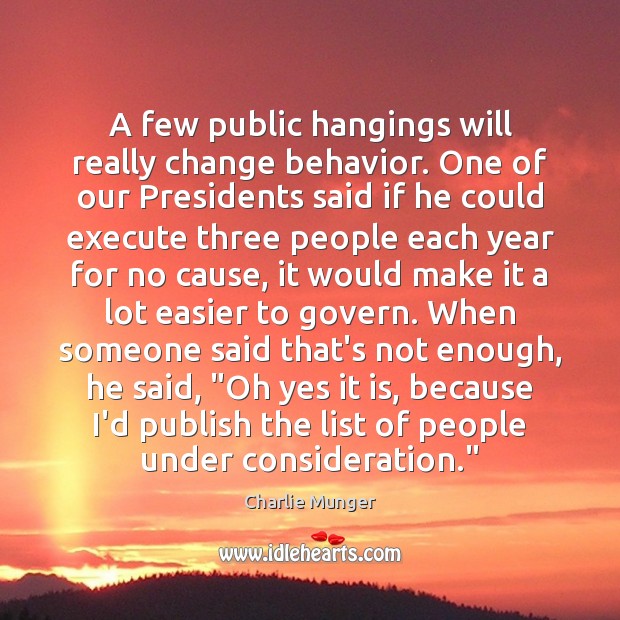A few public hangings will really change behavior. One of our Presidents 