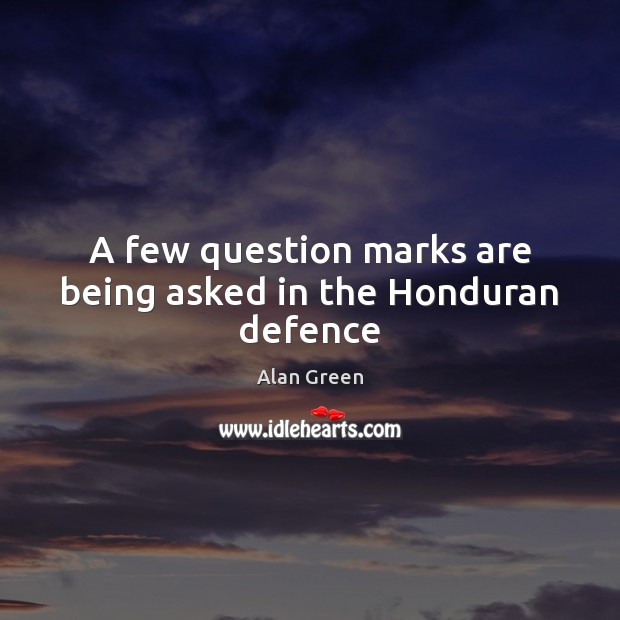 A few question marks are being asked in the Honduran defence Alan Green Picture Quote