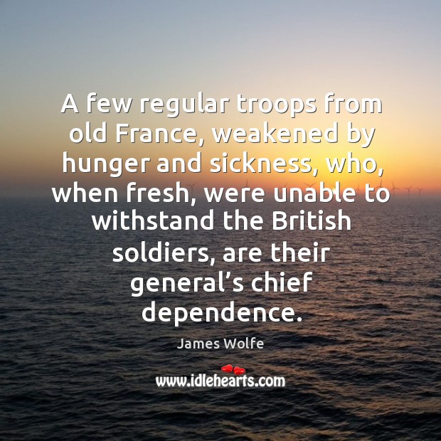 A few regular troops from old france, weakened by hunger and sickness, who James Wolfe Picture Quote