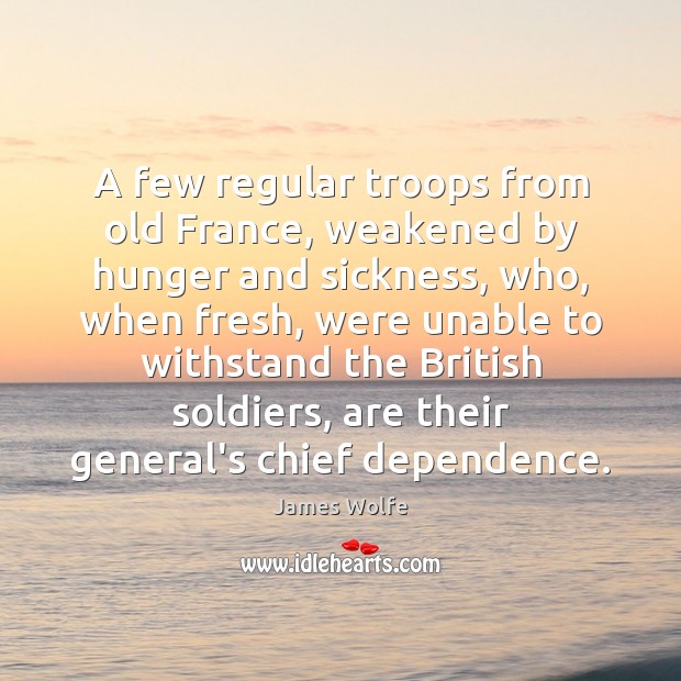 A few regular troops from old France, weakened by hunger and sickness, James Wolfe Picture Quote