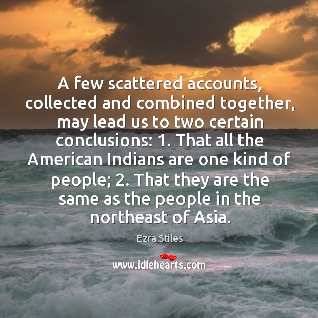 A few scattered accounts, collected and combined together, may lead us to two certain conclusions Ezra Stiles Picture Quote