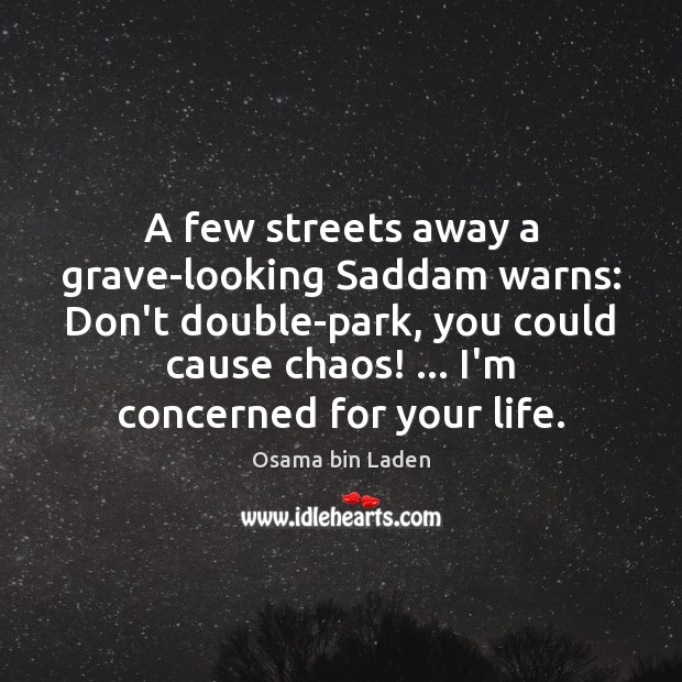 A few streets away a grave-looking Saddam warns: Don’t double-park, you could 