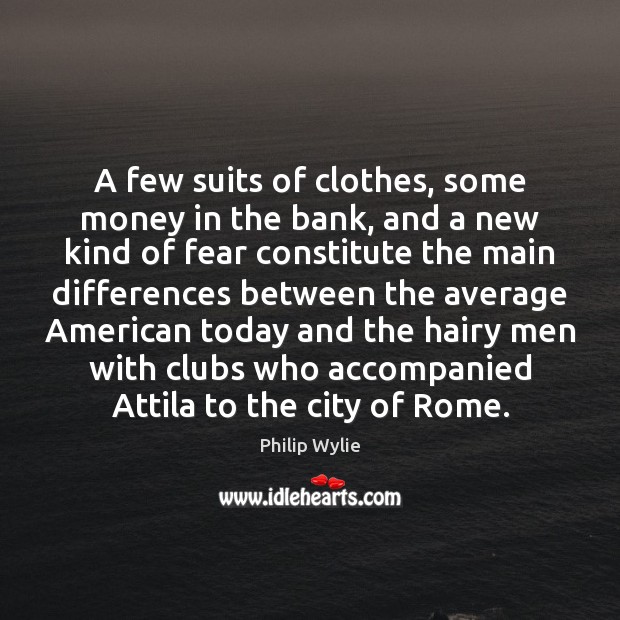 A few suits of clothes, some money in the bank, and a Philip Wylie Picture Quote
