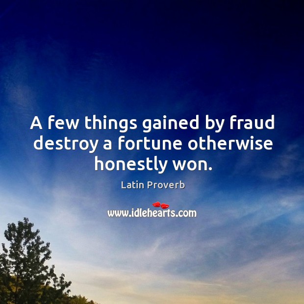 A few things gained by fraud destroy a fortune otherwise honestly won. Image