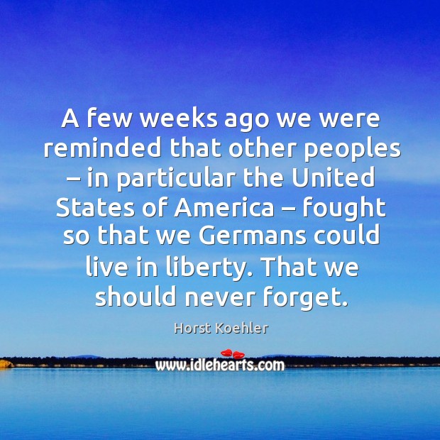 A few weeks ago we were reminded that other peoples – in particular the united states Horst Koehler Picture Quote