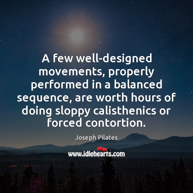 A few well-designed movements, properly performed in a balanced sequence, are worth Joseph Pilates Picture Quote