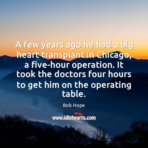 A few years ago he had a big heart transplant in Chicago, Bob Hope Picture Quote