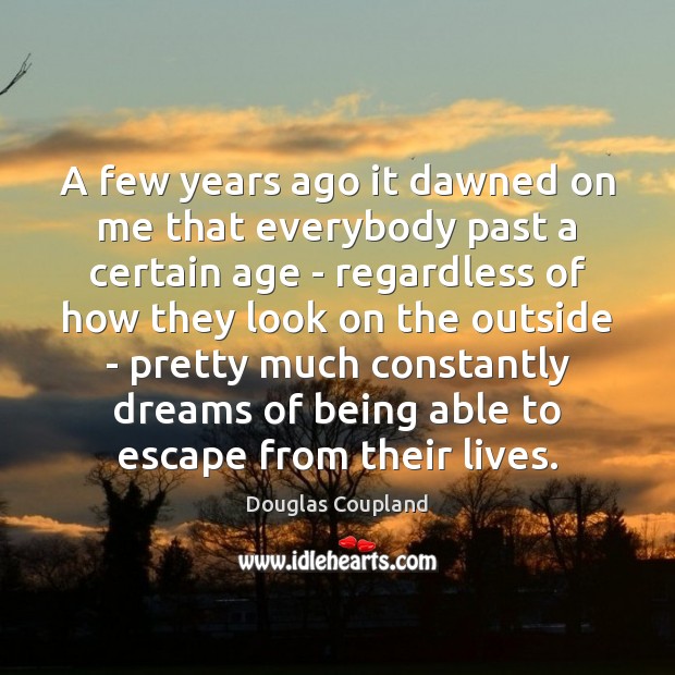 A few years ago it dawned on me that everybody past a Douglas Coupland Picture Quote
