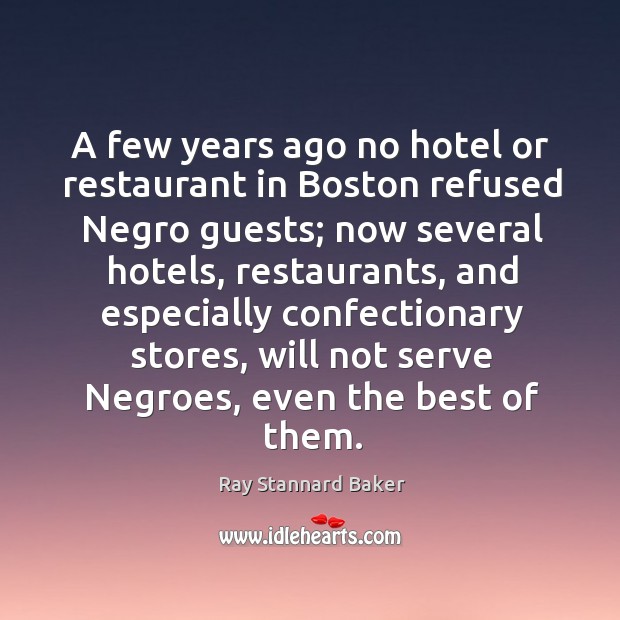 A few years ago no hotel or restaurant in boston refused negro guests; now several hotels Ray Stannard Baker Picture Quote