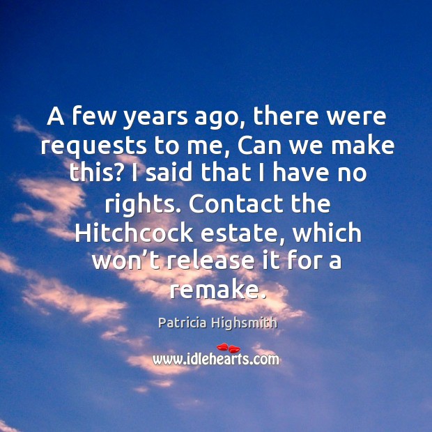 A few years ago, there were requests to me, can we make this? I said that I have no rights. Patricia Highsmith Picture Quote