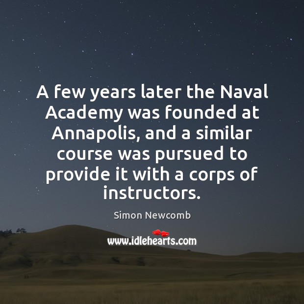 A few years later the Naval Academy was founded at Annapolis, and Simon Newcomb Picture Quote