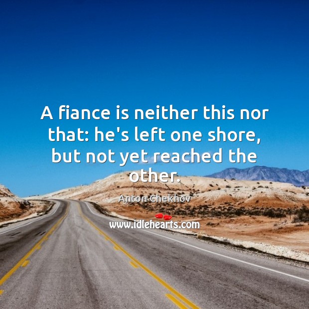 A fiance is neither this nor that: he’s left one shore, but not yet reached the other. Image
