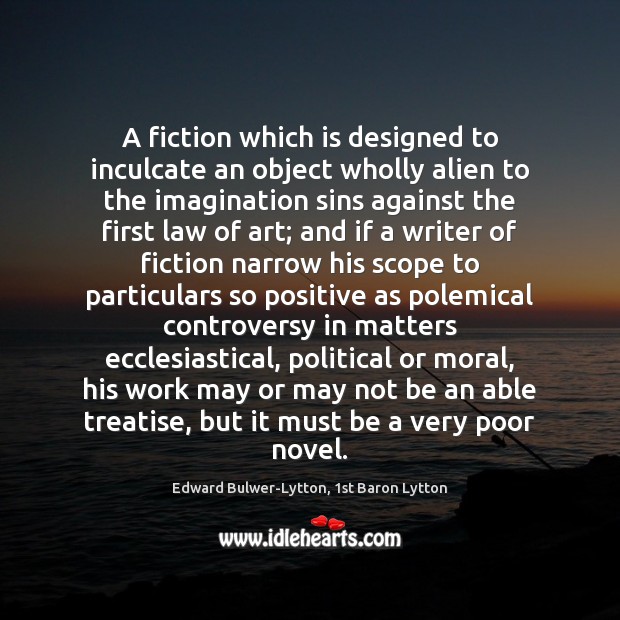 A fiction which is designed to inculcate an object wholly alien to Edward Bulwer-Lytton, 1st Baron Lytton Picture Quote