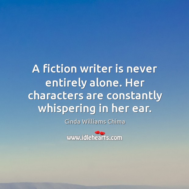 A fiction writer is never entirely alone. Her characters are constantly whispering Cinda Williams Chima Picture Quote