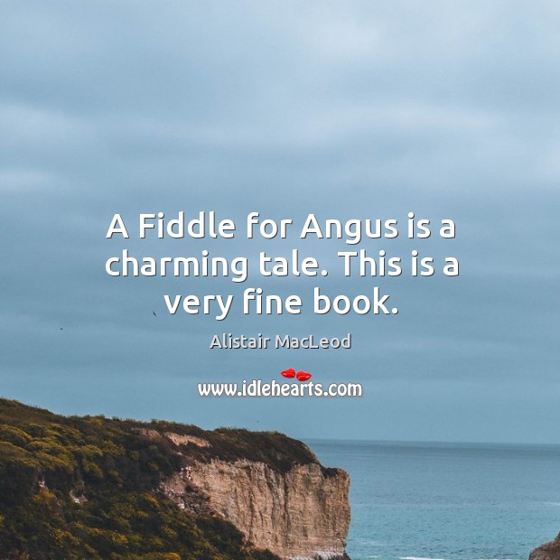 A Fiddle for Angus is a charming tale. This is a very fine book. Alistair MacLeod Picture Quote