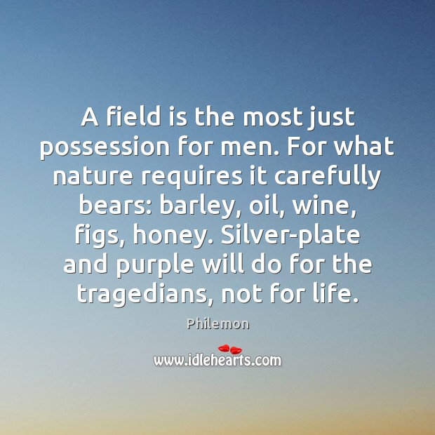 A field is the most just possession for men. For what nature Philemon Picture Quote