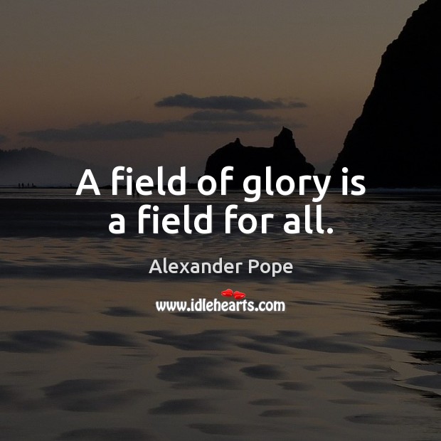 A field of glory is a field for all. Alexander Pope Picture Quote