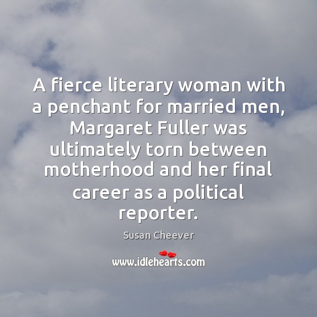 A fierce literary woman with a penchant for married men, Margaret Fuller Susan Cheever Picture Quote