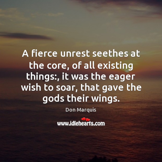 A fierce unrest seethes at the core, of all existing things:, it Don Marquis Picture Quote