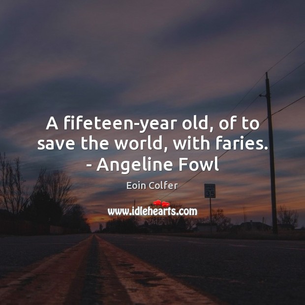 A fifeteen-year old, of to save the world, with faries. – Angeline Fowl Eoin Colfer Picture Quote