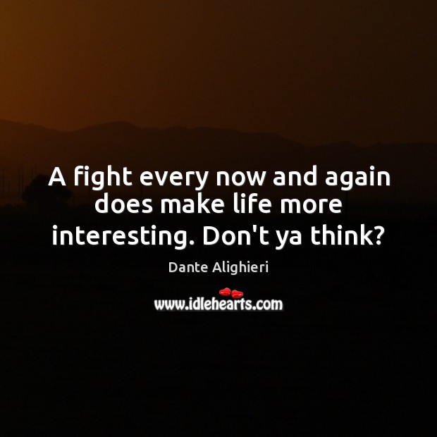 A fight every now and again does make life more interesting. Don’t ya think? Dante Alighieri Picture Quote