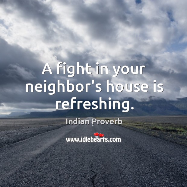 A fight in your neighbor’s house is refreshing. Indian Proverbs Image
