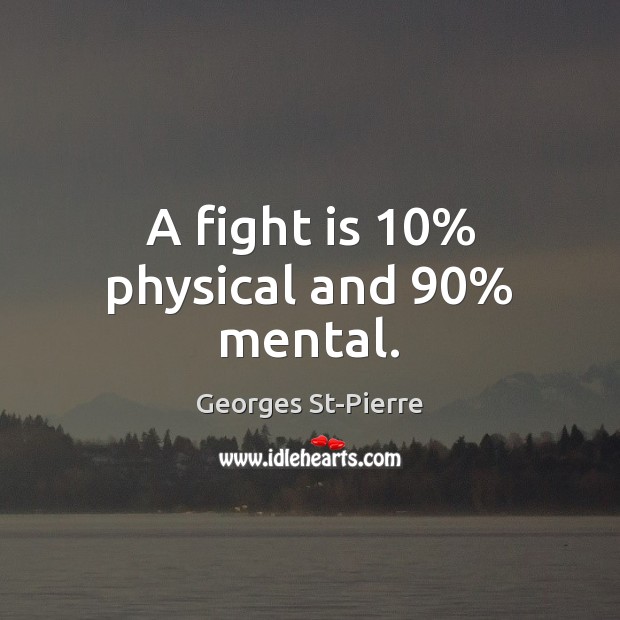 A fight is 10% physical and 90% mental. Georges St-Pierre Picture Quote
