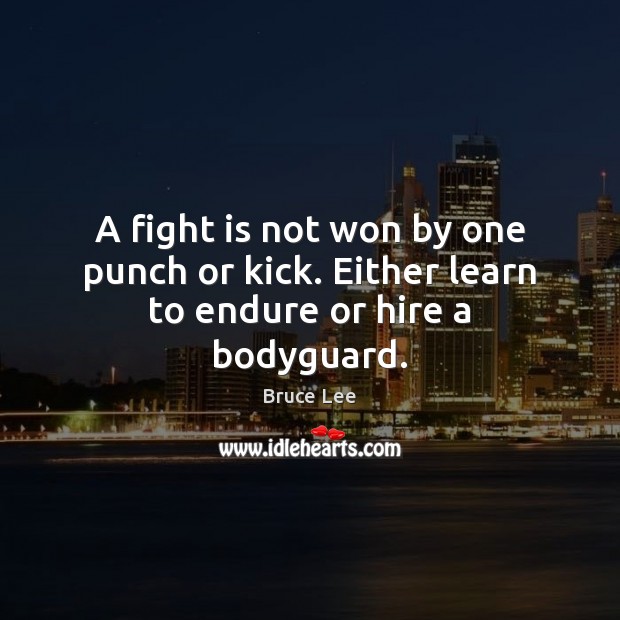 A fight is not won by one punch or kick. Either learn to endure or hire a bodyguard. Bruce Lee Picture Quote
