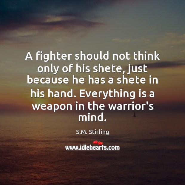 A fighter should not think only of his shete, just because he S.M. Stirling Picture Quote