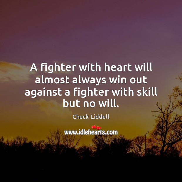 A fighter with heart will almost always win out against a fighter with skill but no will. Chuck Liddell Picture Quote