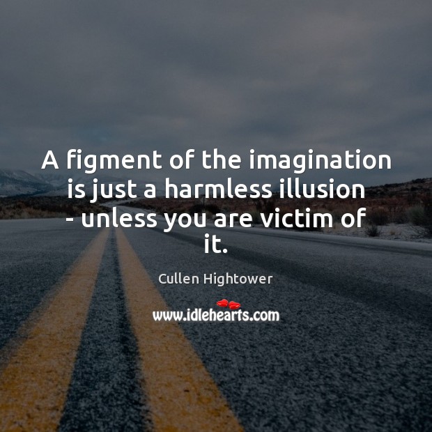A figment of the imagination is just a harmless illusion – unless you are victim of it. Image