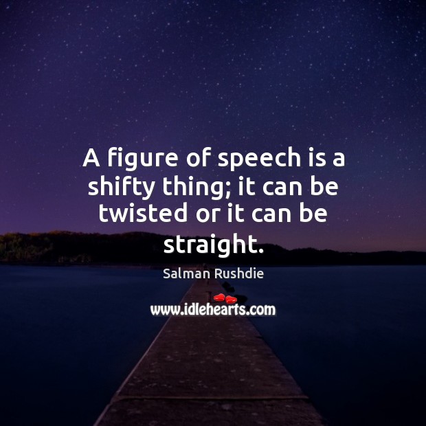 A figure of speech is a shifty thing; it can be twisted or it can be straight. Image
